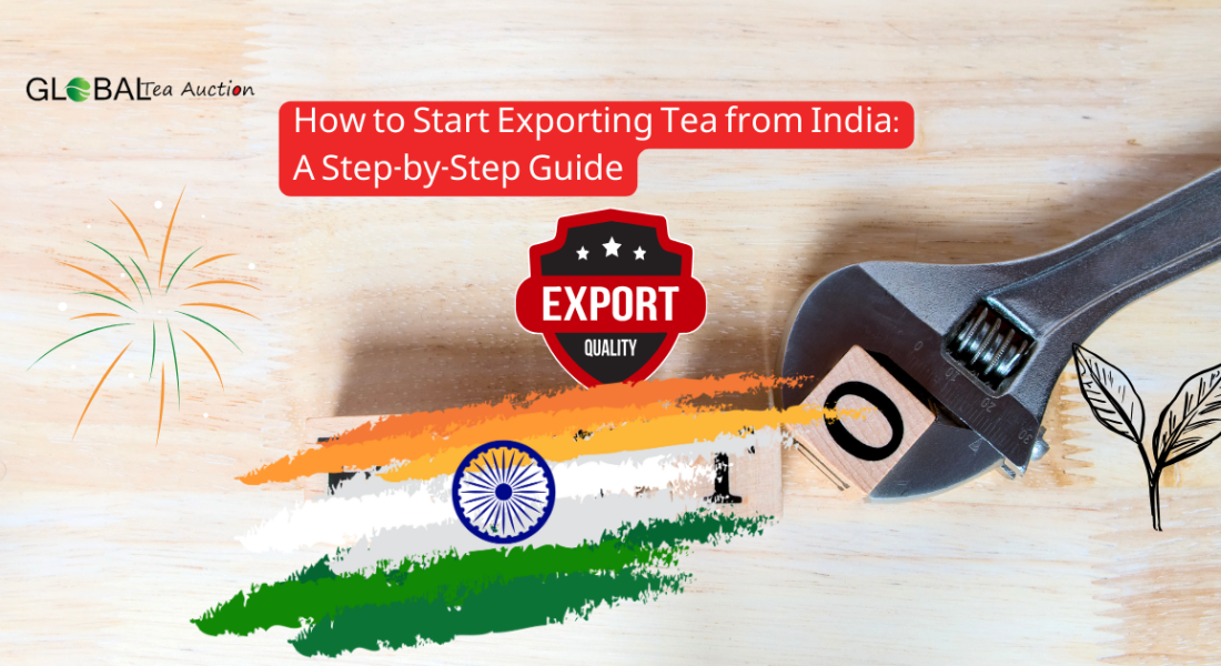 How to Start Exporting Tea from India: A Step-by-Step Guide