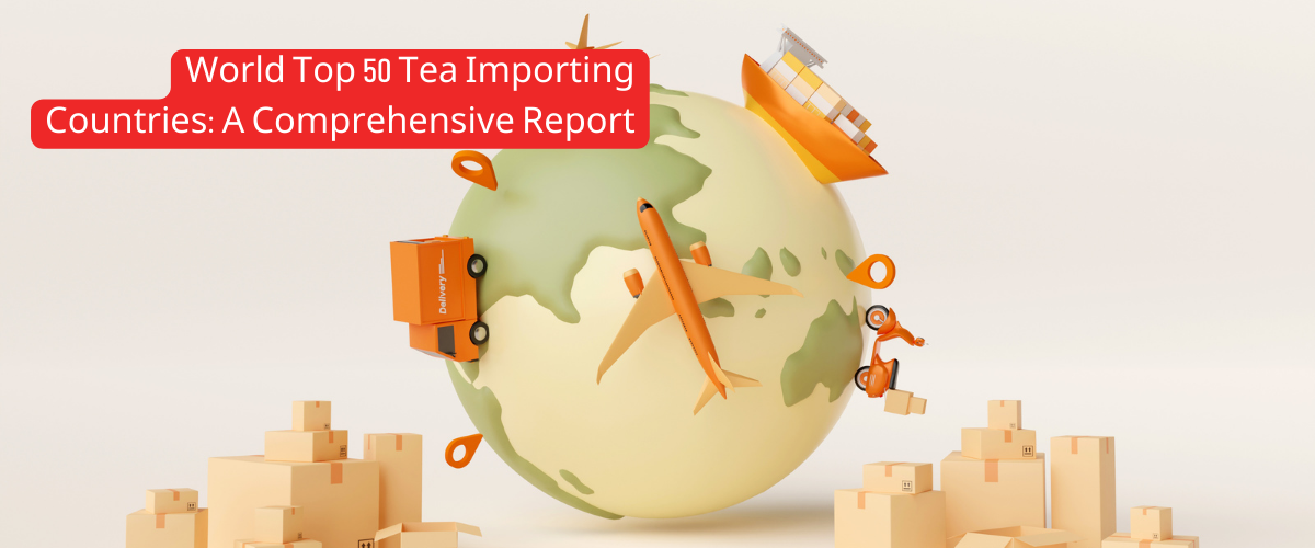 World Top 50 Tea Importing Countries_ A Comprehensive Report