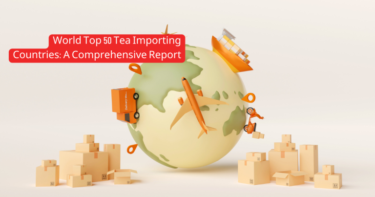 World Top 50 Tea Importing Countries_ A Comprehensive Report